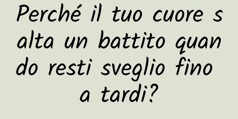Perché il tuo cuore salta un battito quando resti sveglio fino a tardi?
