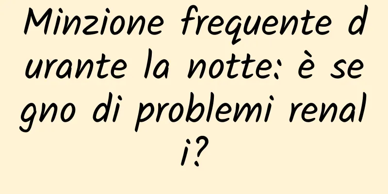 Minzione frequente durante la notte: è segno di problemi renali?