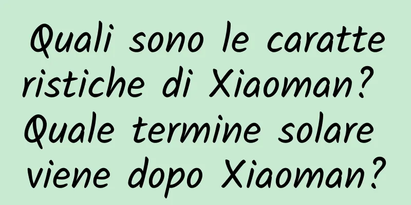 Quali sono le caratteristiche di Xiaoman? Quale termine solare viene dopo Xiaoman?