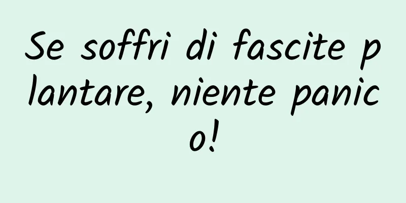 Se soffri di fascite plantare, niente panico!