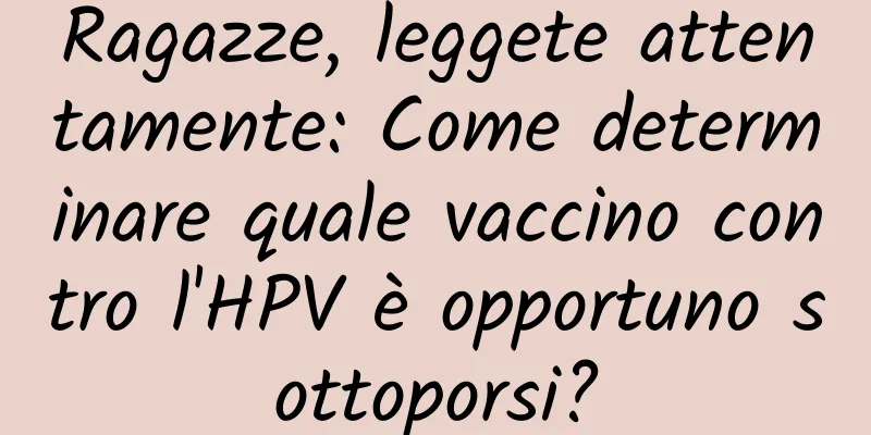 Ragazze, leggete attentamente: Come determinare quale vaccino contro l'HPV è opportuno sottoporsi?