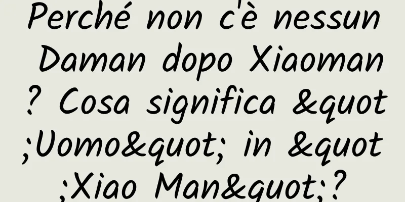Perché non c'è nessun Daman dopo Xiaoman? Cosa significa "Uomo" in "Xiao Man"?