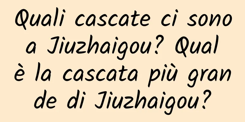 Quali cascate ci sono a Jiuzhaigou? Qual è la cascata più grande di Jiuzhaigou?