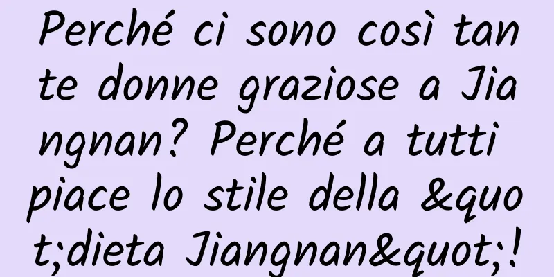 Perché ci sono così tante donne graziose a Jiangnan? Perché a tutti piace lo stile della "dieta Jiangnan"!