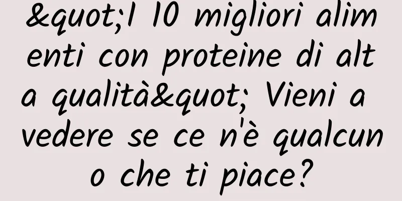 "I 10 migliori alimenti con proteine ​​di alta qualità" Vieni a vedere se ce n'è qualcuno che ti piace?