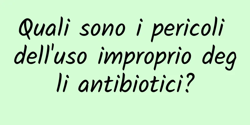 Quali sono i pericoli dell'uso improprio degli antibiotici?