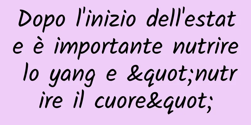 Dopo l'inizio dell'estate è importante nutrire lo yang e "nutrire il cuore"