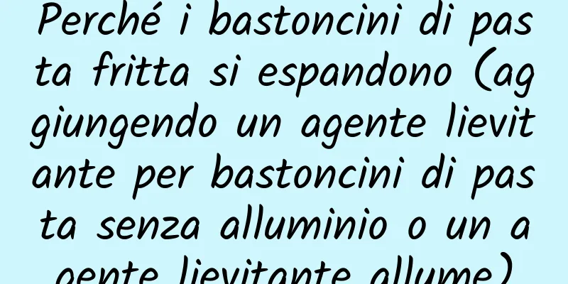 Perché i bastoncini di pasta fritta si espandono (aggiungendo un agente lievitante per bastoncini di pasta senza alluminio o un agente lievitante allume)
