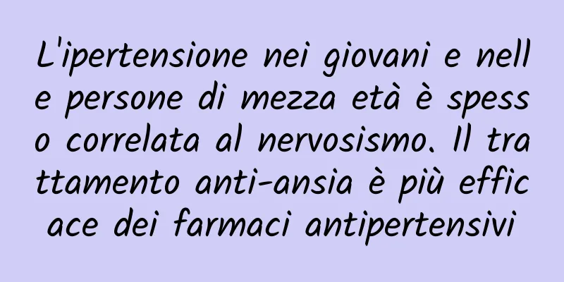 L'ipertensione nei giovani e nelle persone di mezza età è spesso correlata al nervosismo. Il trattamento anti-ansia è più efficace dei farmaci antipertensivi