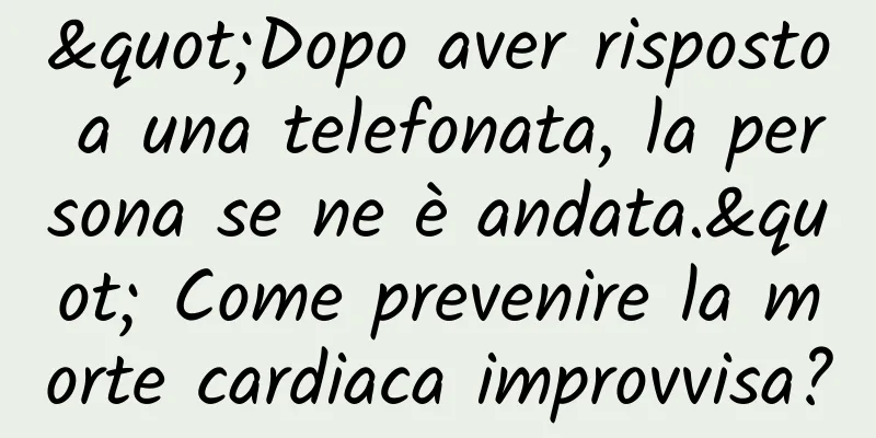 "Dopo aver risposto a una telefonata, la persona se ne è andata." Come prevenire la morte cardiaca improvvisa?