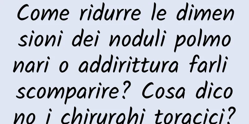 Come ridurre le dimensioni dei noduli polmonari o addirittura farli scomparire? Cosa dicono i chirurghi toracici?