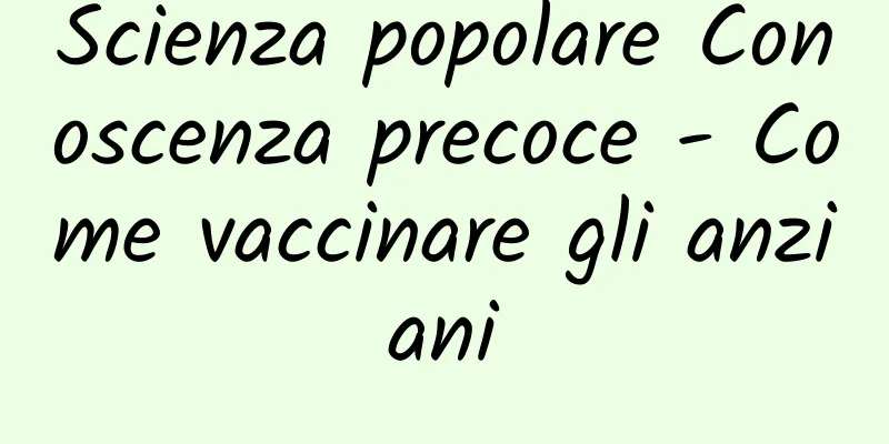 Scienza popolare Conoscenza precoce - Come vaccinare gli anziani