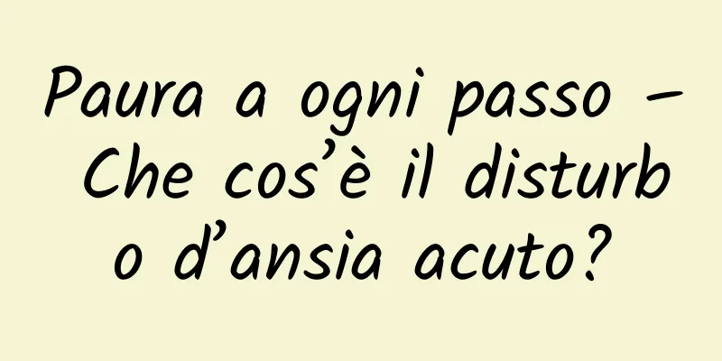 Paura a ogni passo – Che cos’è il disturbo d’ansia acuto?