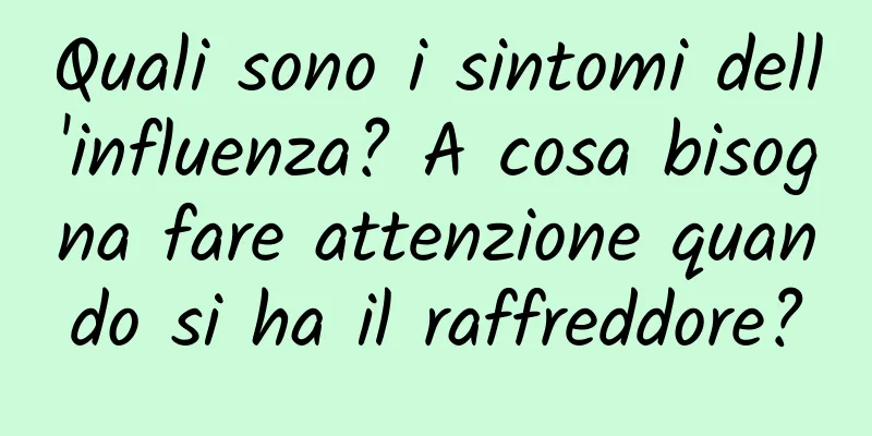 Quali sono i sintomi dell'influenza? A cosa bisogna fare attenzione quando si ha il raffreddore?