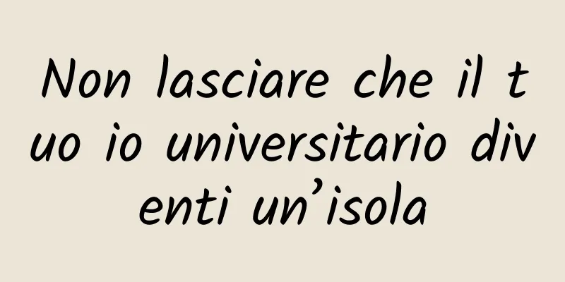 Non lasciare che il tuo io universitario diventi un’isola