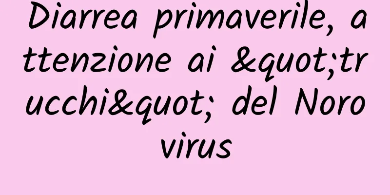 Diarrea primaverile, attenzione ai "trucchi" del Norovirus