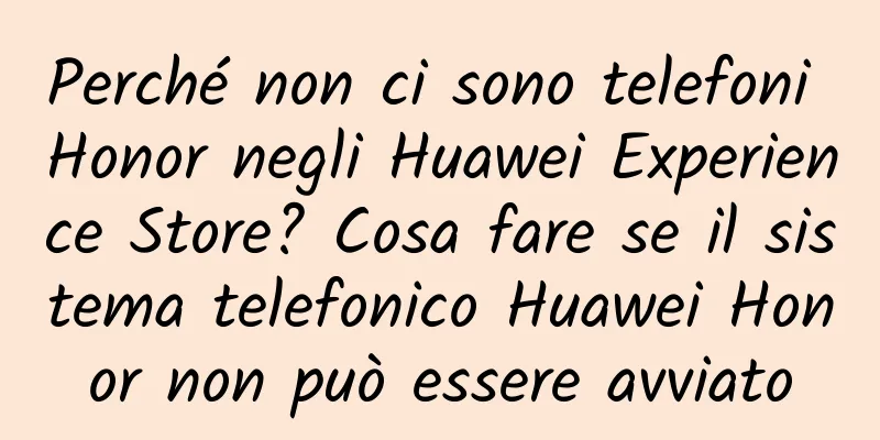 Perché non ci sono telefoni Honor negli Huawei Experience Store? Cosa fare se il sistema telefonico Huawei Honor non può essere avviato