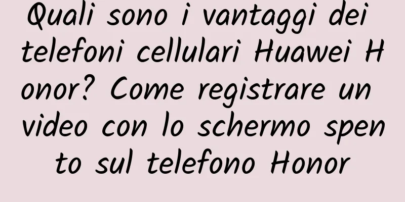 Quali sono i vantaggi dei telefoni cellulari Huawei Honor? Come registrare un video con lo schermo spento sul telefono Honor