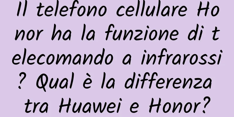 Il telefono cellulare Honor ha la funzione di telecomando a infrarossi? Qual è la differenza tra Huawei e Honor?