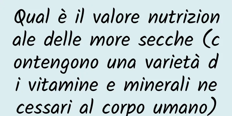 Qual è il valore nutrizionale delle more secche (contengono una varietà di vitamine e minerali necessari al corpo umano)