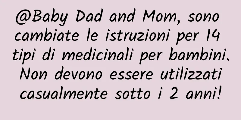 @Baby Dad and Mom, sono cambiate le istruzioni per 14 tipi di medicinali per bambini. Non devono essere utilizzati casualmente sotto i 2 anni!