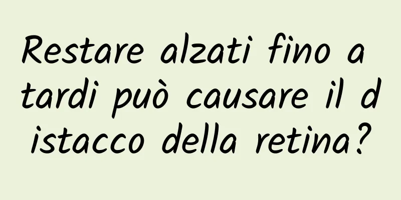 Restare alzati fino a tardi può causare il distacco della retina?