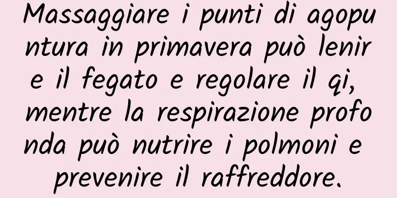 Massaggiare i punti di agopuntura in primavera può lenire il fegato e regolare il qi, mentre la respirazione profonda può nutrire i polmoni e prevenire il raffreddore.