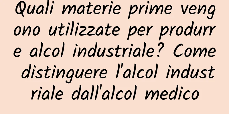 Quali materie prime vengono utilizzate per produrre alcol industriale? Come distinguere l'alcol industriale dall'alcol medico