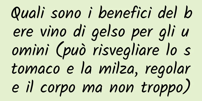 Quali sono i benefici del bere vino di gelso per gli uomini (può risvegliare lo stomaco e la milza, regolare il corpo ma non troppo)