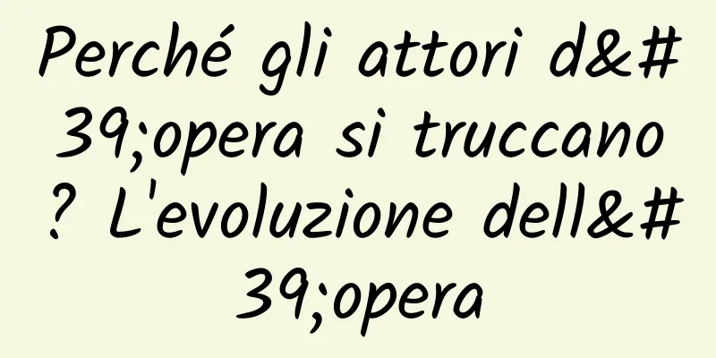 Perché gli attori d'opera si truccano? L'evoluzione dell'opera