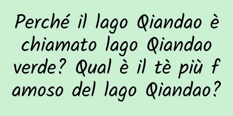Perché il lago Qiandao è chiamato lago Qiandao verde? Qual è il tè più famoso del lago Qiandao?
