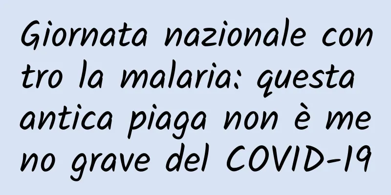 Giornata nazionale contro la malaria: questa antica piaga non è meno grave del COVID-19