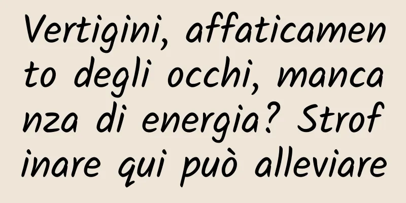 Vertigini, affaticamento degli occhi, mancanza di energia? Strofinare qui può alleviare
