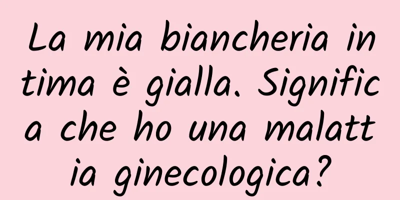 La mia biancheria intima è gialla. Significa che ho una malattia ginecologica?