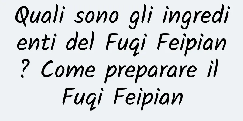 Quali sono gli ingredienti del Fuqi Feipian? Come preparare il Fuqi Feipian