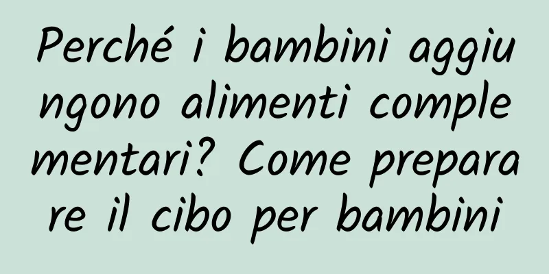 Perché i bambini aggiungono alimenti complementari? Come preparare il cibo per bambini