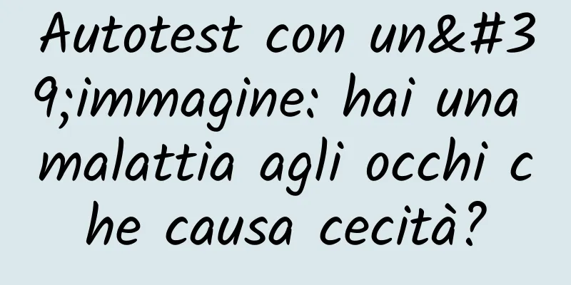 Autotest con un'immagine: hai una malattia agli occhi che causa cecità?
