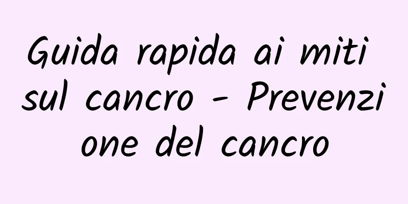 Guida rapida ai miti sul cancro - Prevenzione del cancro