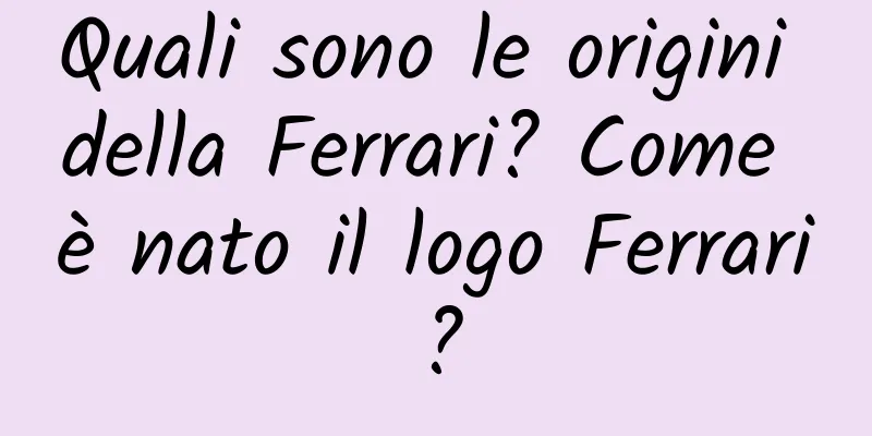 Quali sono le origini della Ferrari? Come è nato il logo Ferrari?