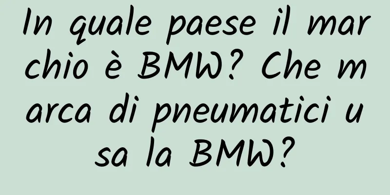 In quale paese il marchio è BMW? Che marca di pneumatici usa la BMW?
