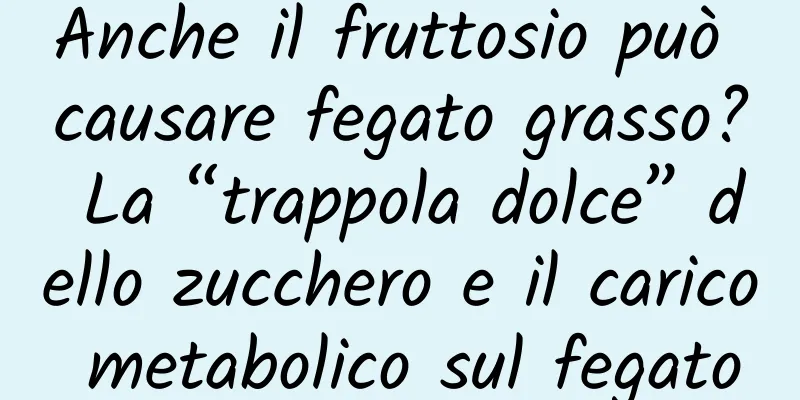Anche il fruttosio può causare fegato grasso? La “trappola dolce” dello zucchero e il carico metabolico sul fegato