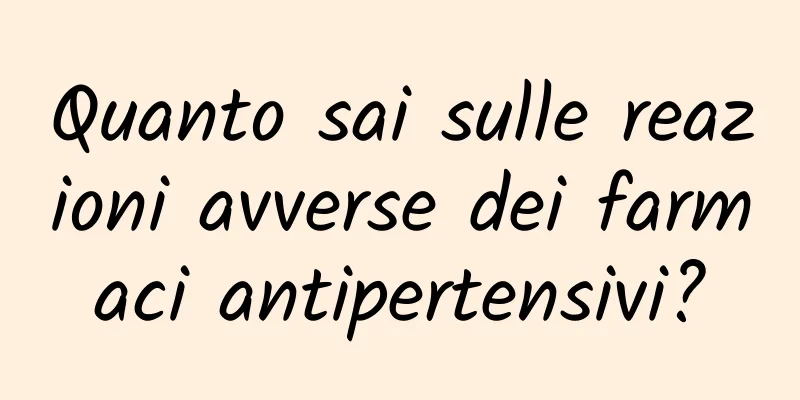 Quanto sai sulle reazioni avverse dei farmaci antipertensivi?