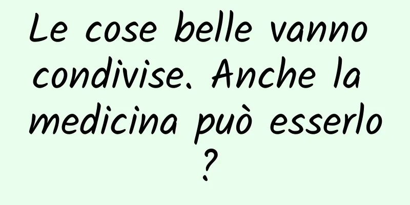 Le cose belle vanno condivise. Anche la medicina può esserlo?