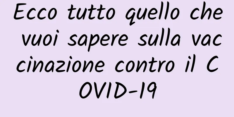 Ecco tutto quello che vuoi sapere sulla vaccinazione contro il COVID-19