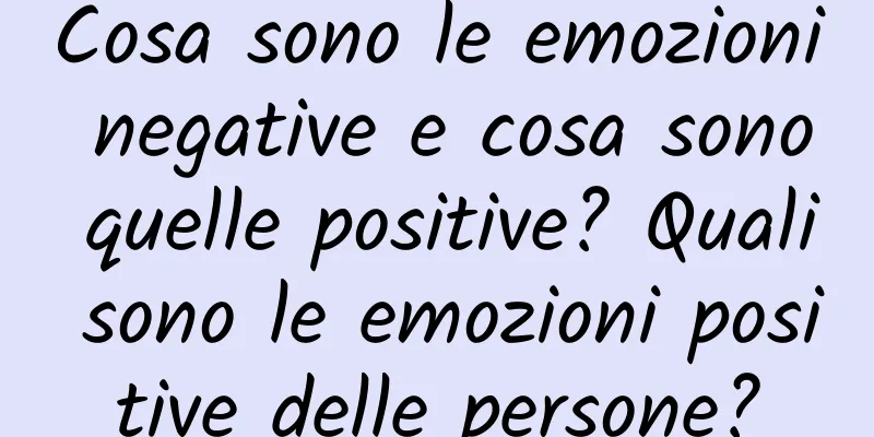 Cosa sono le emozioni negative e cosa sono quelle positive? Quali sono le emozioni positive delle persone?