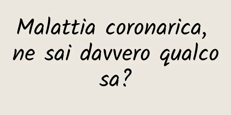 Malattia coronarica, ne sai davvero qualcosa?