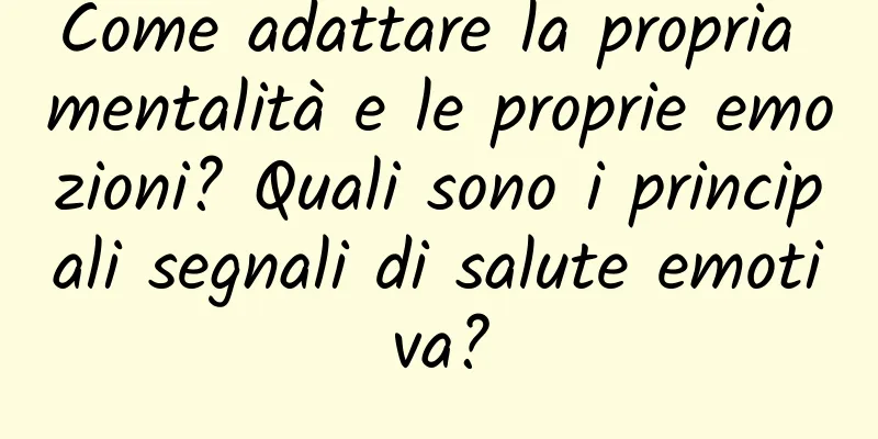 Come adattare la propria mentalità e le proprie emozioni? Quali sono i principali segnali di salute emotiva?