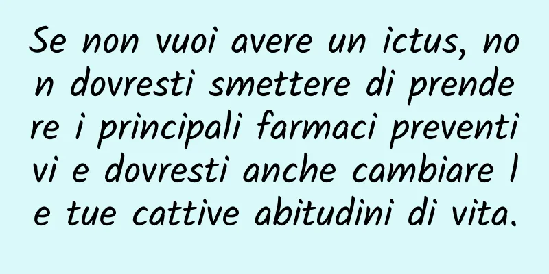 Se non vuoi avere un ictus, non dovresti smettere di prendere i principali farmaci preventivi e dovresti anche cambiare le tue cattive abitudini di vita.