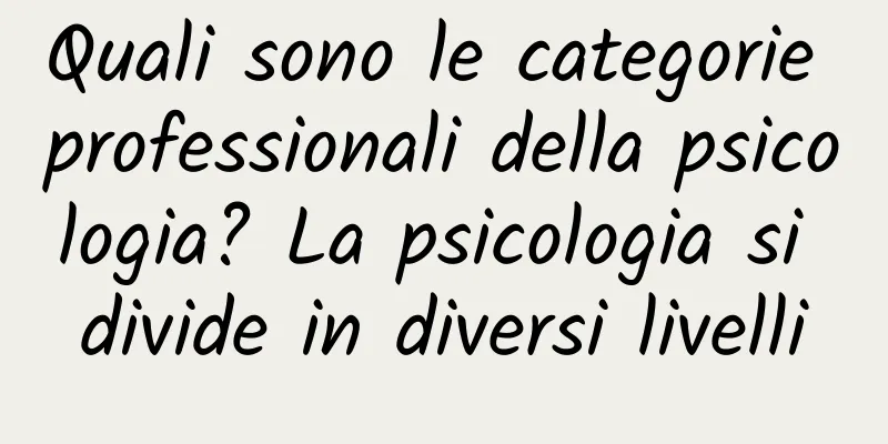 Quali sono le categorie professionali della psicologia? La psicologia si divide in diversi livelli