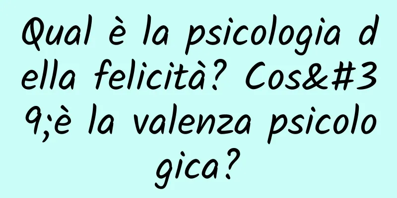 Qual è la psicologia della felicità? Cos'è la valenza psicologica?